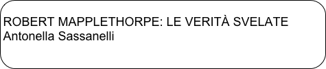 
ROBERT MAPPLETHORPE: LE VERITÀ SVELATEAntonella Sassanelli
